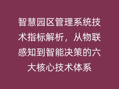 智慧園區(qū)管理系統(tǒng)技術(shù)指標(biāo)解析，從物聯(lián)感知到智能決策的六大核心技術(shù)體系 